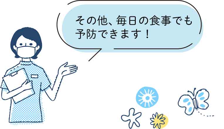 その他、毎日の食事でも予防できます！